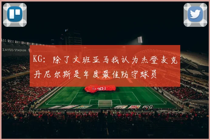 KG：除了文班亚马我认为杰登麦克丹尼尔斯是年度最佳防守球员