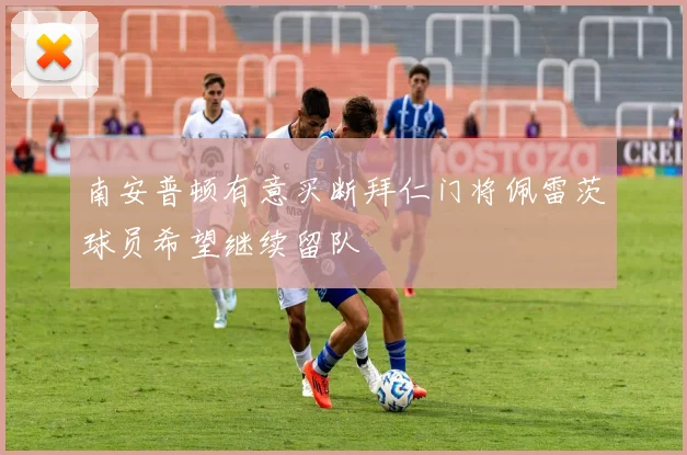南安普顿有意买断拜仁门将佩雷茨球员希望继续留队