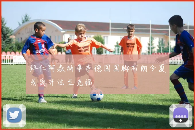 拜仁阿森纳争夺德国国脚布朗今夏或离开法兰克福