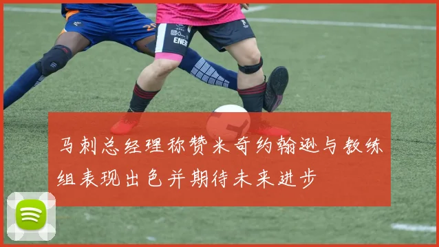 马刺总经理称赞米奇约翰逊与教练组表现出色并期待未来进步