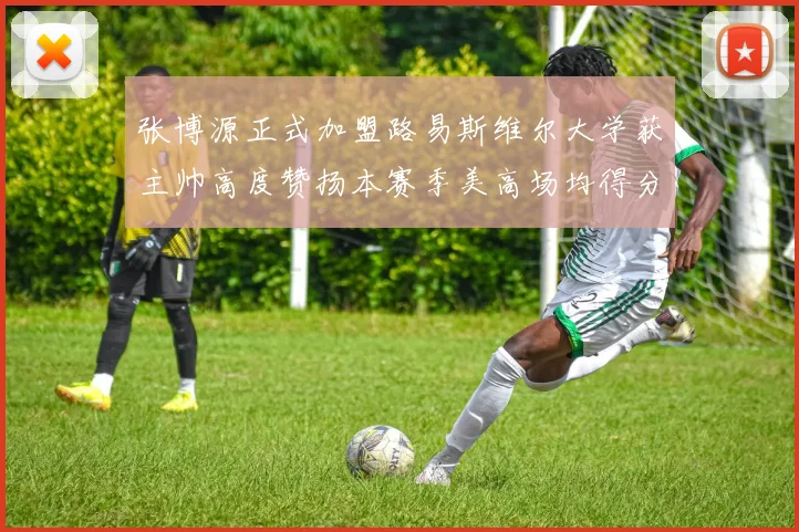 张博源正式加盟路易斯维尔大学获主帅高度赞扬本赛季美高场均得分达到202分
