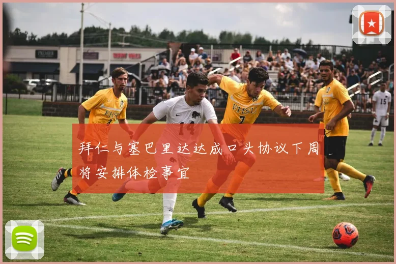 拜仁与塞巴里达达成口头协议下周将安排体检事宜