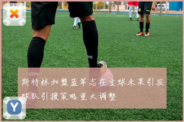 斯特林加盟蓝军志在金球未果引发球队引援策略重大调整