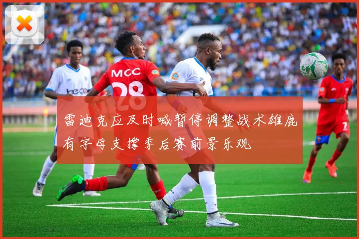 雷迪克应及时喊暂停调整战术雄鹿有字母支撑季后赛前景乐观