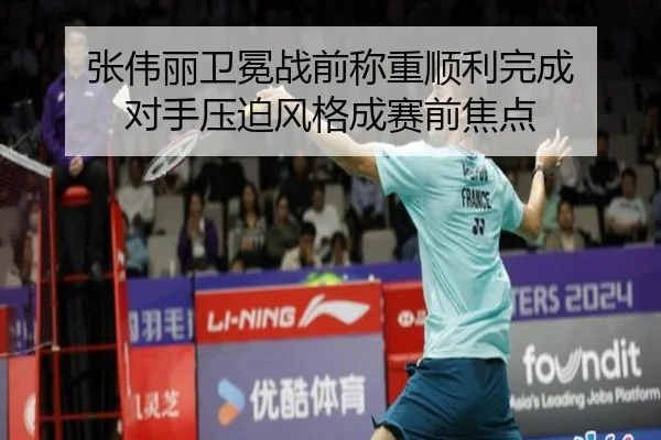 张伟丽卫冕战前称重顺利完成 对手压迫风格成赛前焦点（LeyuSports）